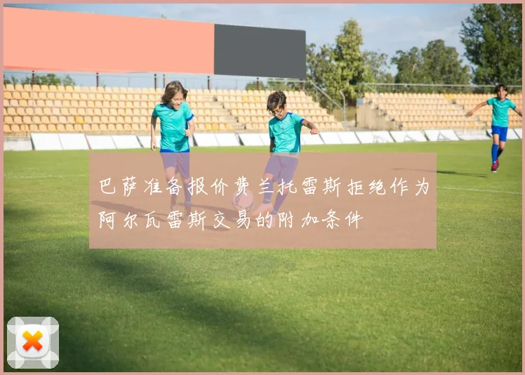 巴萨准备报价费兰托雷斯拒绝作为阿尔瓦雷斯交易的附加条件