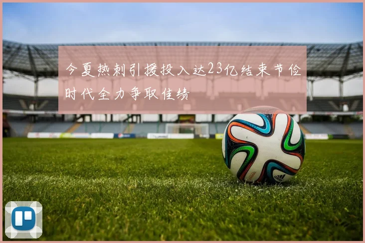 今夏热刺引援投入达23亿结束节俭时代全力争取佳绩