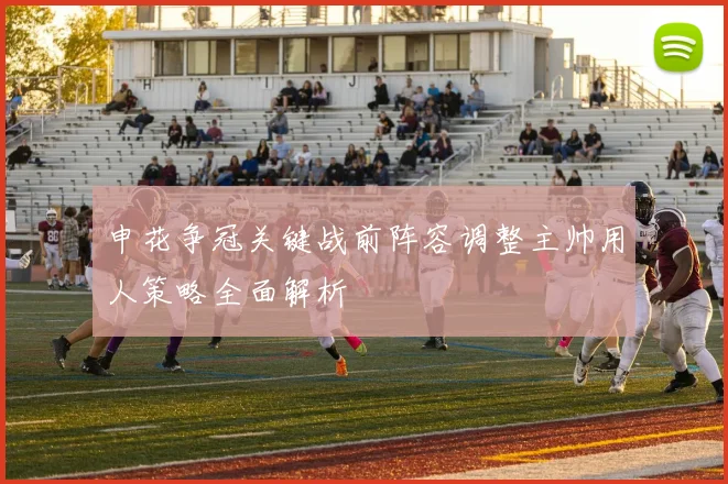 申花争冠关键战前阵容调整主帅用人策略全面解析