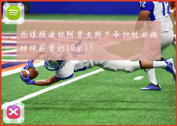 西媒报道称阿贾克斯只承担特尔施特根薪资的10至15