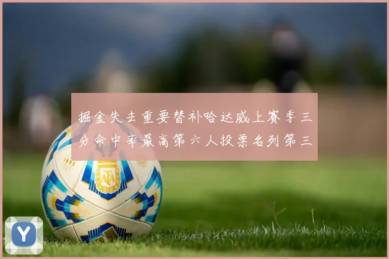 掘金失去重要替补哈达威上赛季三分命中率最高第六人投票名列第三