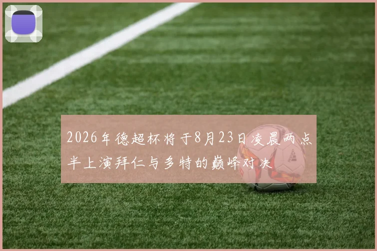2026年德超杯将于8月23日凌晨两点半上演拜仁与多特的巅峰对决