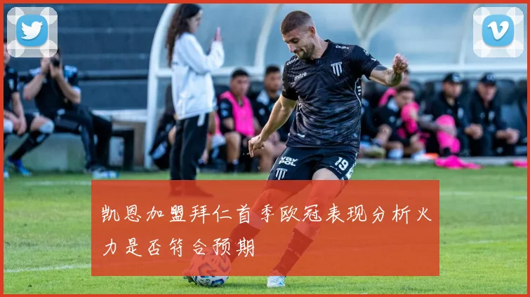 凯恩加盟拜仁首季欧冠表现分析火力是否符合预期