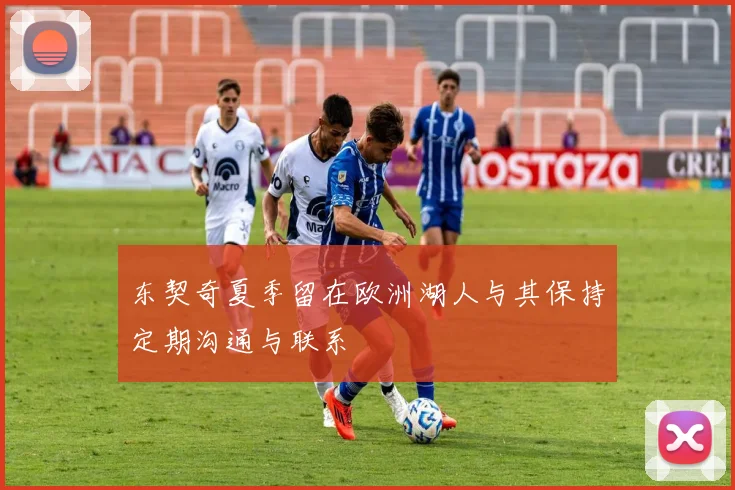 东契奇夏季留在欧洲湖人与其保持定期沟通与联系
