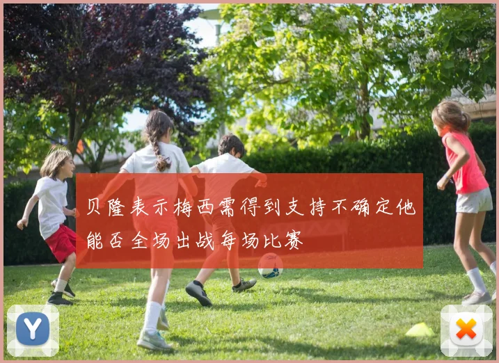 贝隆表示梅西需得到支持不确定他能否全场出战每场比赛