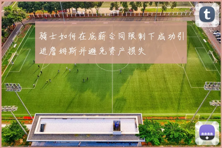 骑士如何在底薪合同限制下成功引进詹姆斯并避免资产损失