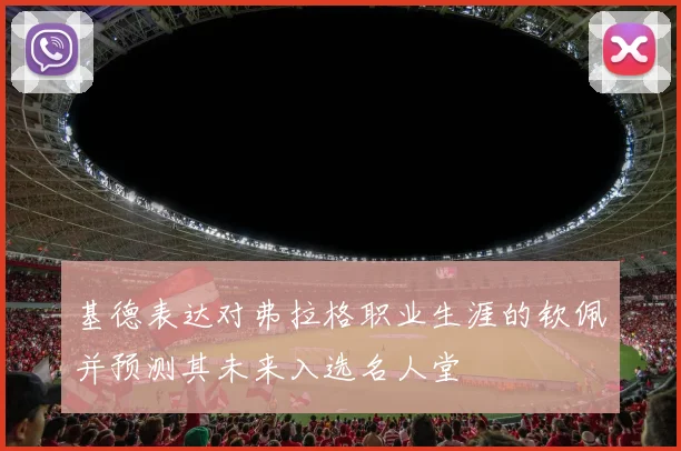 基德表达对弗拉格职业生涯的钦佩并预测其未来入选名人堂