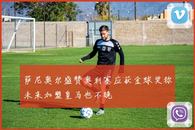 萨尼奥尔盛赞奥利塞应获金球奖称未来加盟皇马也不晚