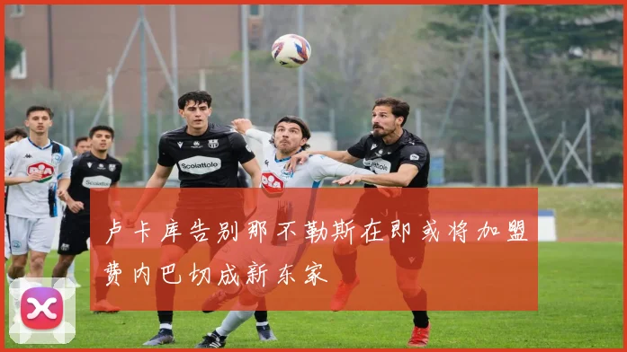 卢卡库告别那不勒斯在即或将加盟费内巴切成新东家