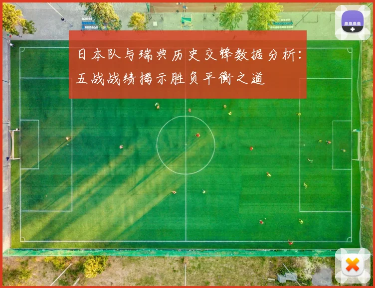 日本队与瑞典历史交锋数据分析：五战战绩揭示胜负平衡之道